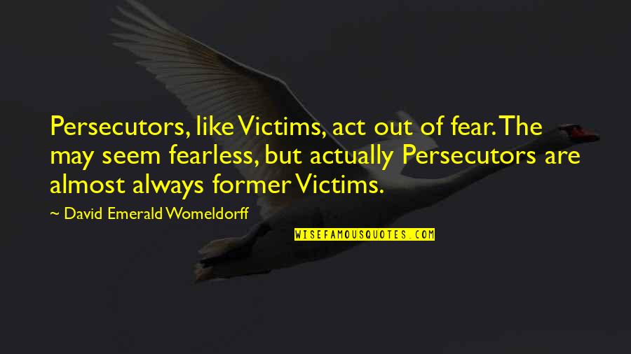 I May Act Like Quotes By David Emerald Womeldorff: Persecutors, like Victims, act out of fear. The