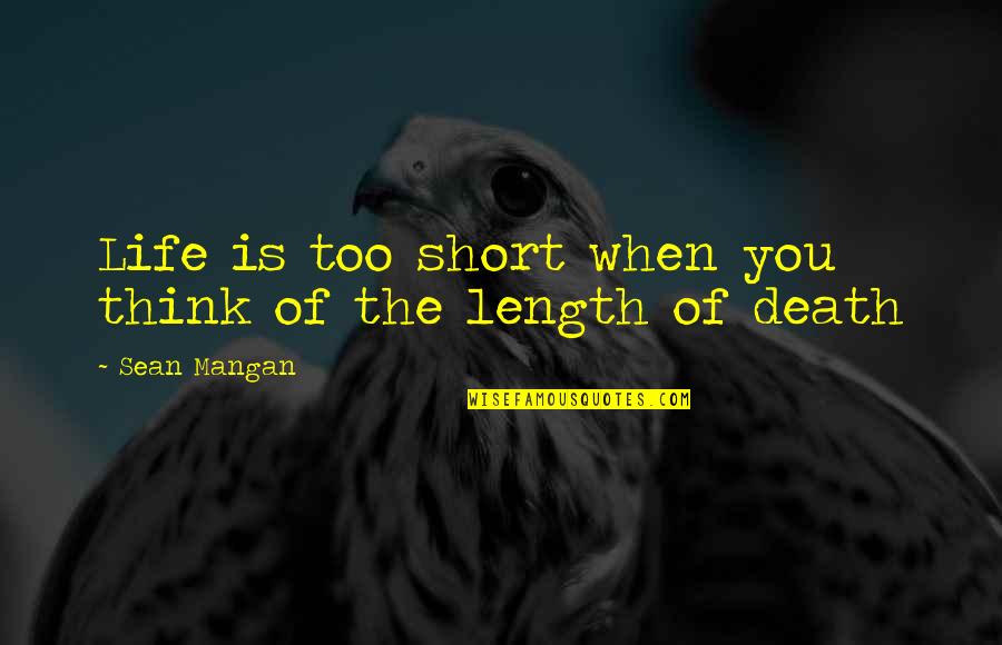 I May Act Like Quotes By Sean Mangan: Life is too short when you think of