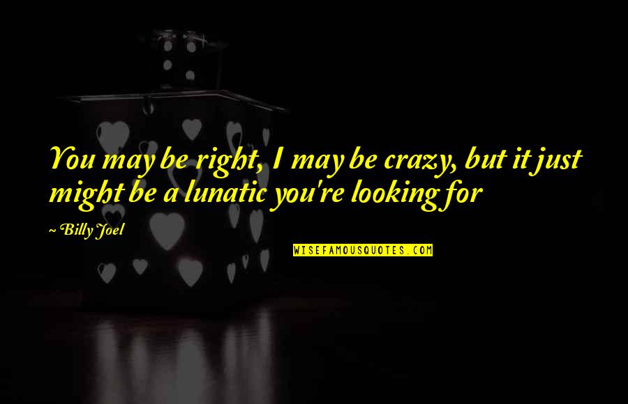 I May Be Crazy But Quotes By Billy Joel: You may be right, I may be crazy,