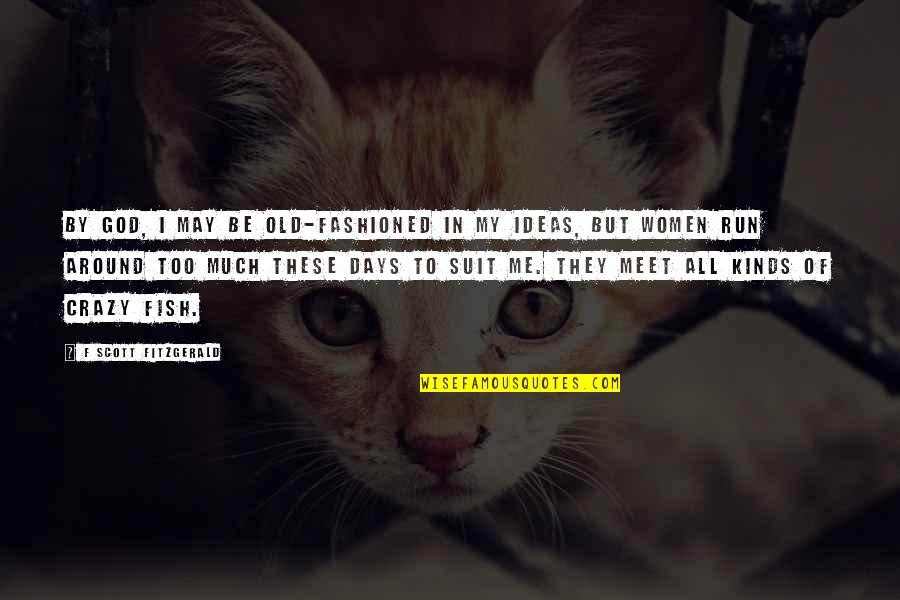 I May Be Crazy But Quotes By F Scott Fitzgerald: By God, I may be old-fashioned in my