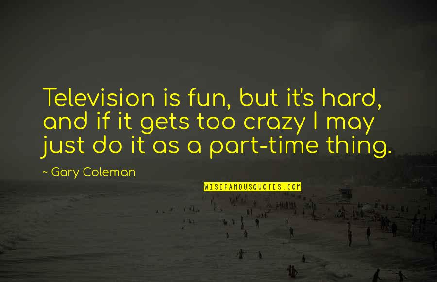 I May Be Crazy But Quotes By Gary Coleman: Television is fun, but it's hard, and if I May Be Crazy But Quotes By Gary Coleman: Television is fun, but it's hard, and if