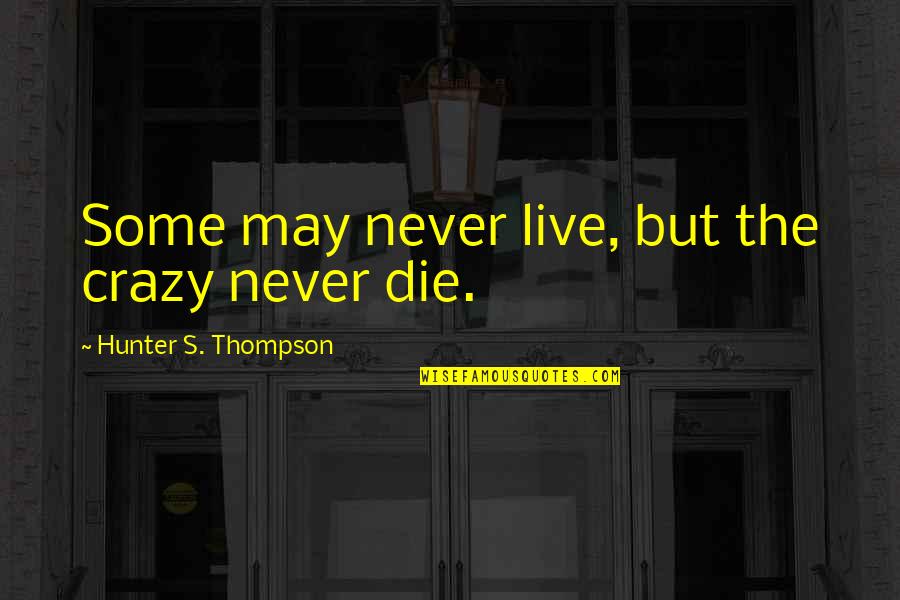 I May Be Crazy But Quotes By Hunter S. Thompson: Some may never live, but the crazy never