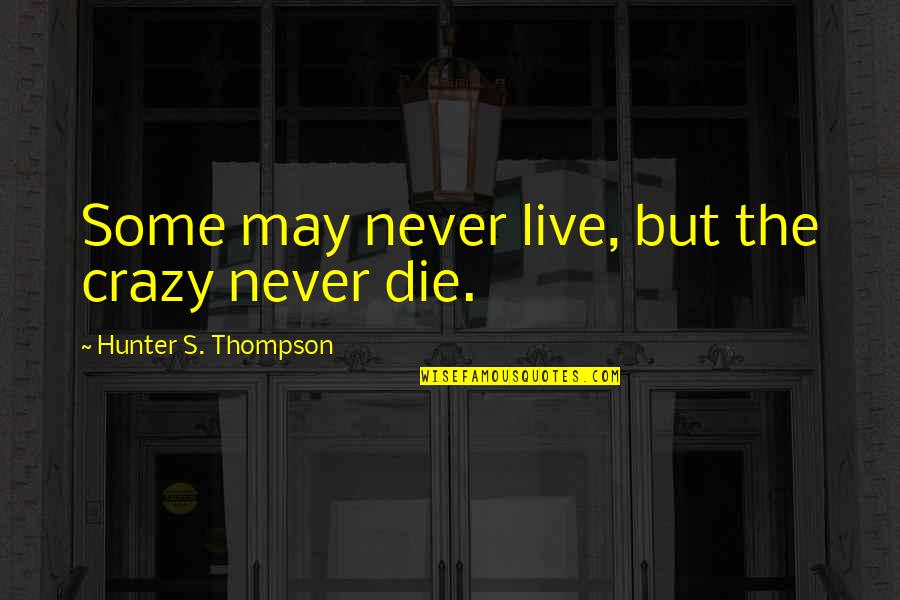 I May Be Crazy But Quotes By Hunter S. Thompson: Some may never live, but the crazy never I May Be Crazy But Quotes By Hunter S. Thompson: Some may never live, but the crazy never