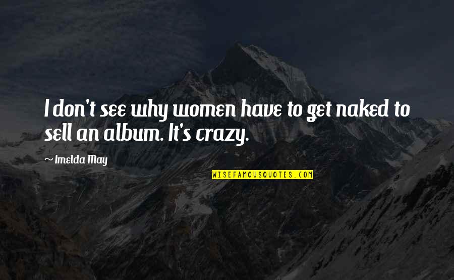 I May Be Crazy But Quotes By Imelda May: I don't see why women have to get