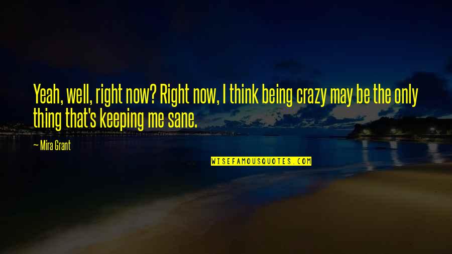 I May Be Crazy But Quotes By Mira Grant: Yeah, well, right now? Right now, I think I May Be Crazy But Quotes By Mira Grant: Yeah, well, right now? Right now, I think