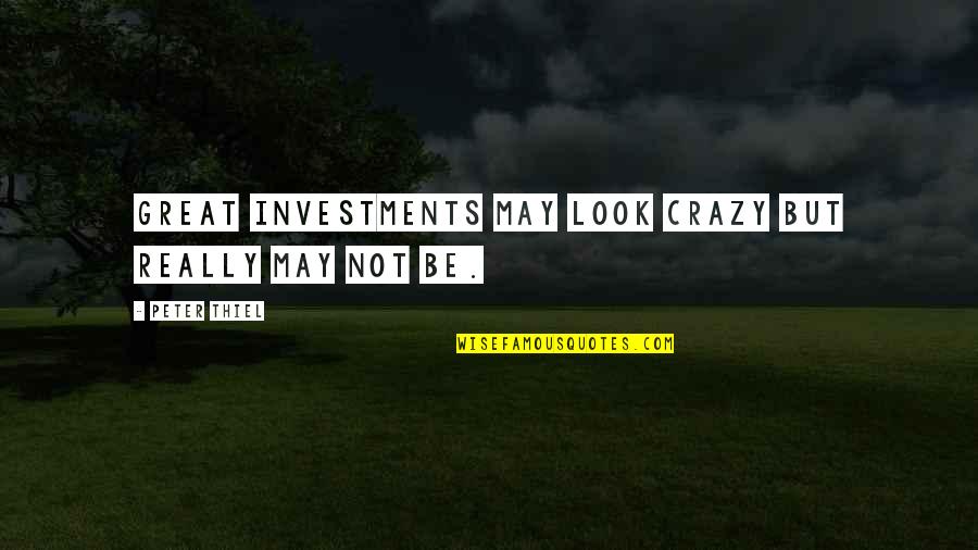 I May Be Crazy But Quotes By Peter Thiel: Great investments may look crazy but really may