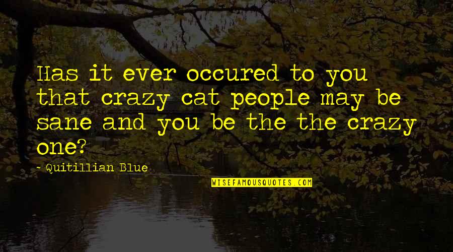 I May Be Crazy But Quotes By Quitillian Blue: Has it ever occured to you that crazy