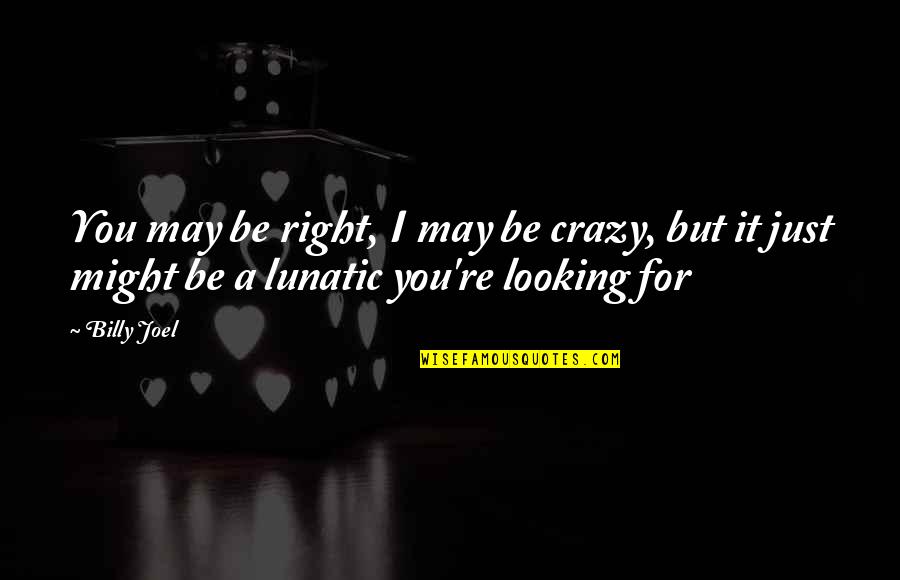 I May Be Crazy Quotes By Billy Joel: You may be right, I may be crazy,