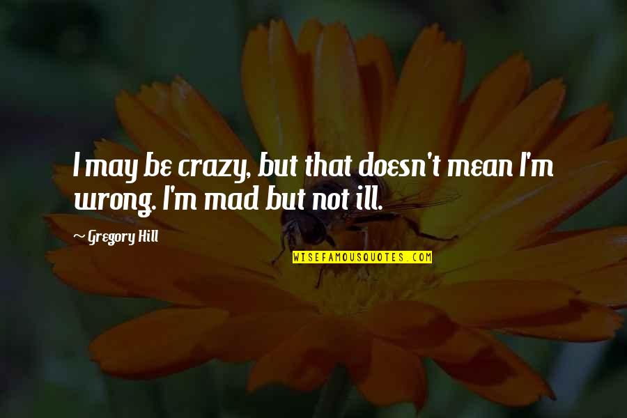 I May Be Crazy Quotes By Gregory Hill: I may be crazy, but that doesn't mean