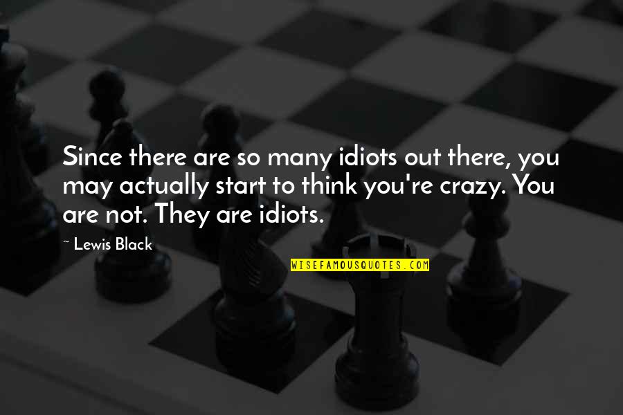 I May Be Crazy Quotes By Lewis Black: Since there are so many idiots out there,