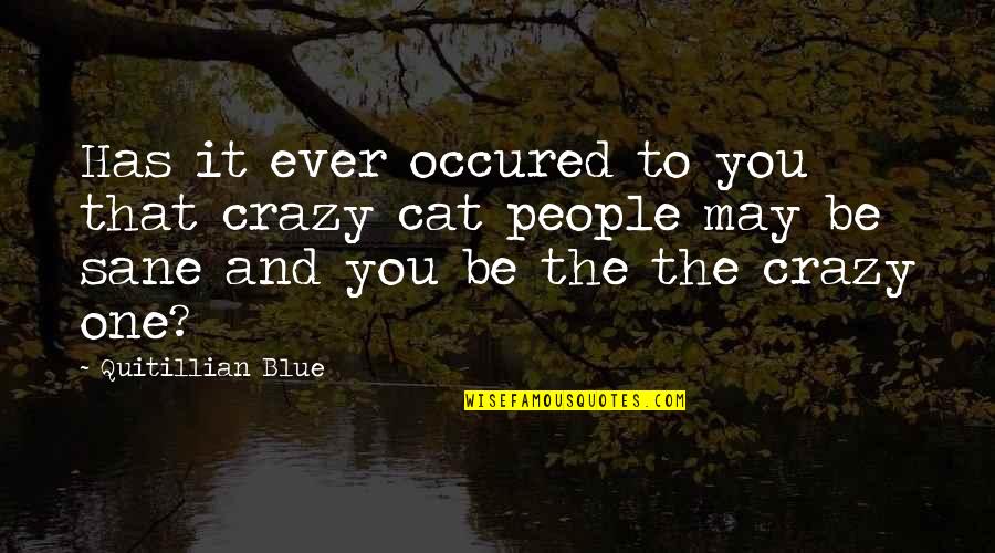 I May Be Crazy Quotes By Quitillian Blue: Has it ever occured to you that crazy
