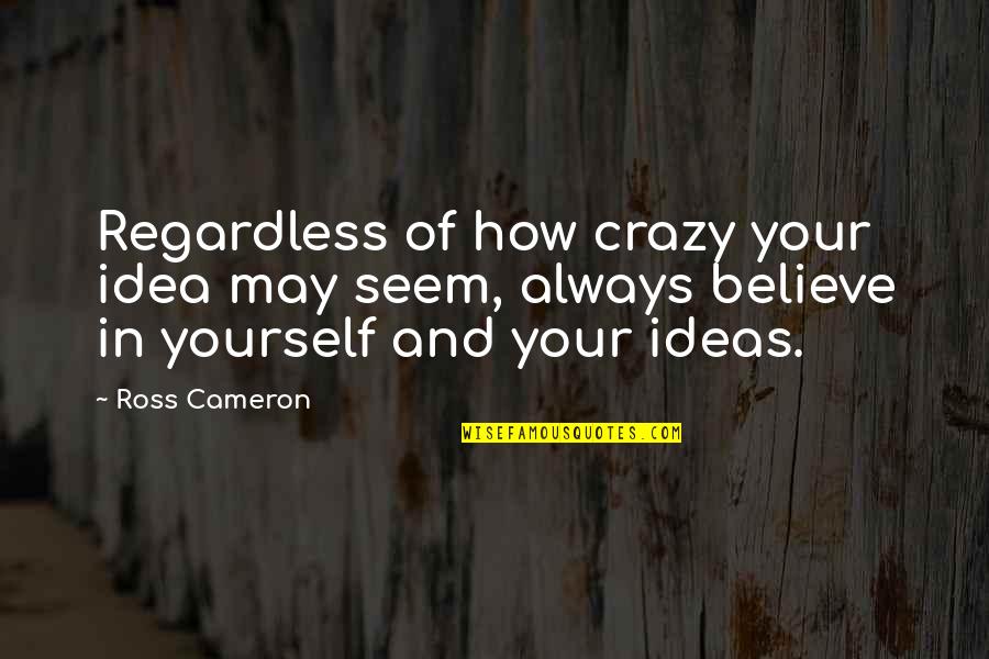 I May Be Crazy Quotes By Ross Cameron: Regardless of how crazy your idea may seem,