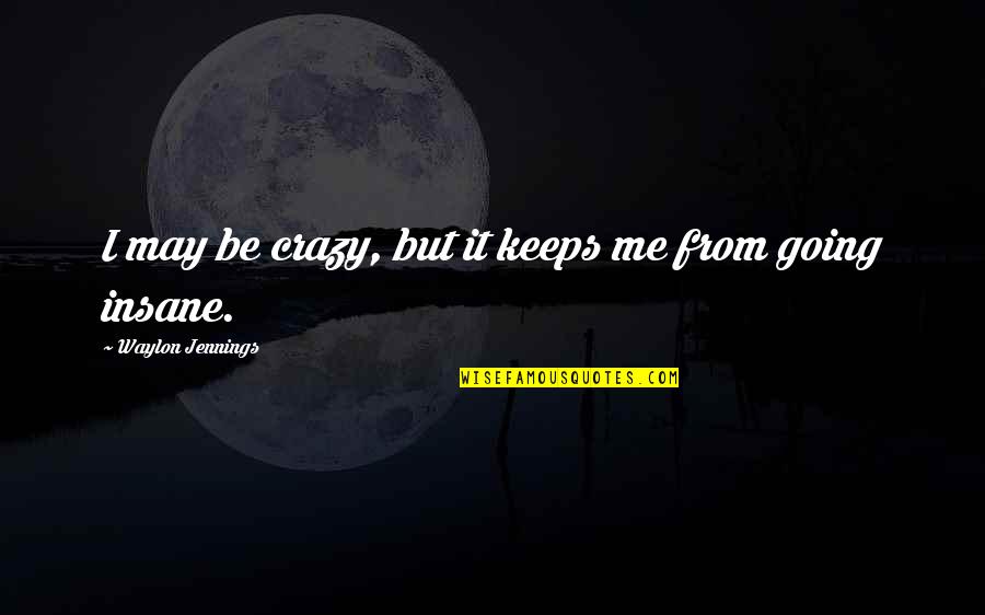 I May Be Crazy Quotes By Waylon Jennings: I may be crazy, but it keeps me I May Be Crazy Quotes By Waylon Jennings: I may be crazy, but it keeps me