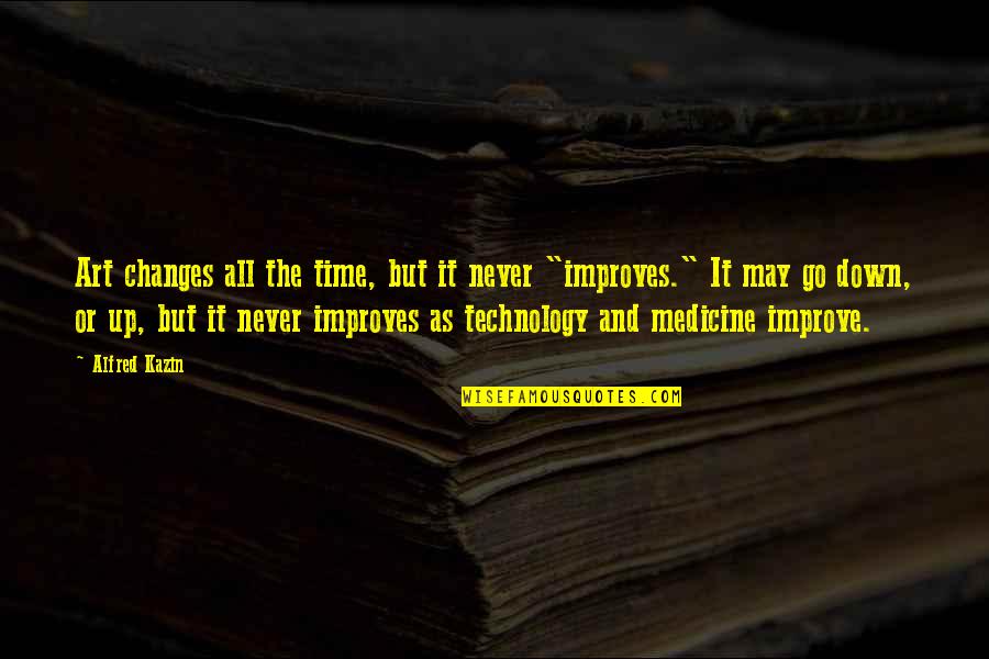 I May Be Down But I Not Out Quotes By Alfred Kazin: Art changes all the time, but it never