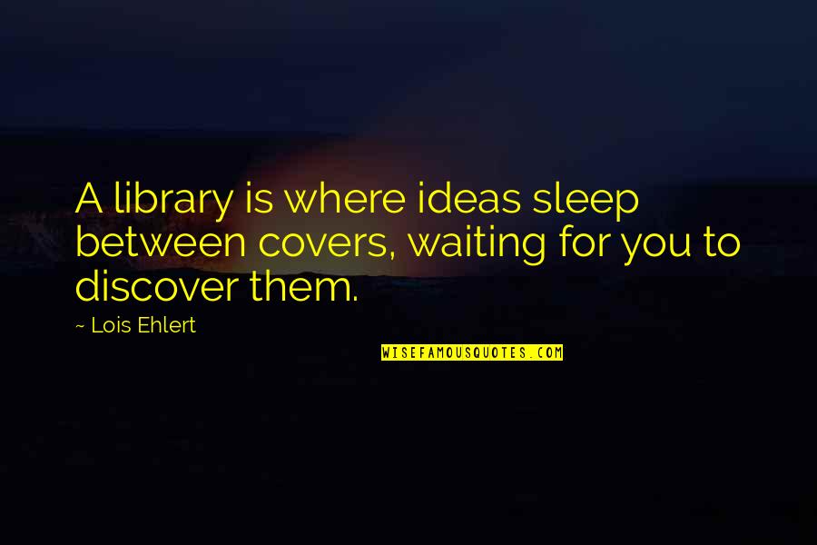 I May Be Hard To Handle Quotes By Lois Ehlert: A library is where ideas sleep between covers,