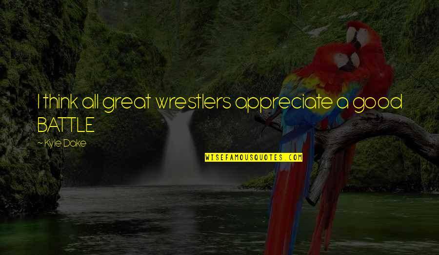 I May Be High Maintenance Quotes By Kyle Dake: I think all great wrestlers appreciate a good