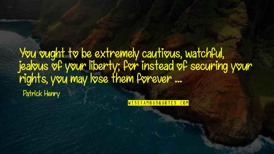 I May Be Jealous Quotes By Patrick Henry: You ought to be extremely cautious, watchful, jealous