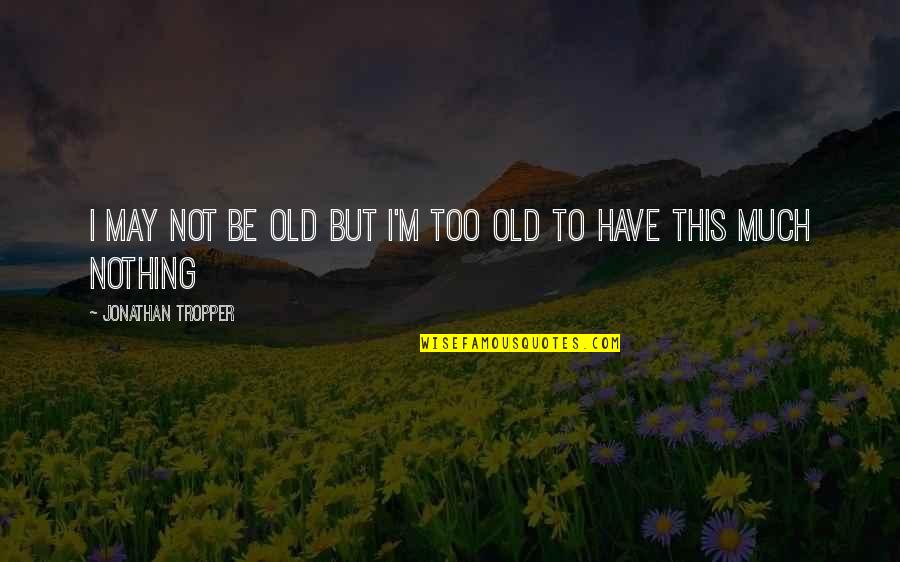 I May Be Old But Quotes By Jonathan Tropper: I may not be old but I'm too