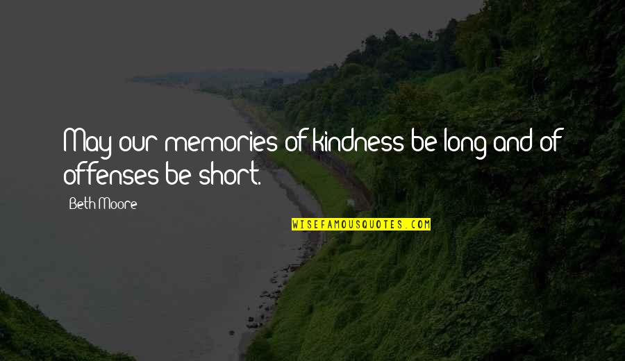 I May Be Short But Quotes By Beth Moore: May our memories of kindness be long and