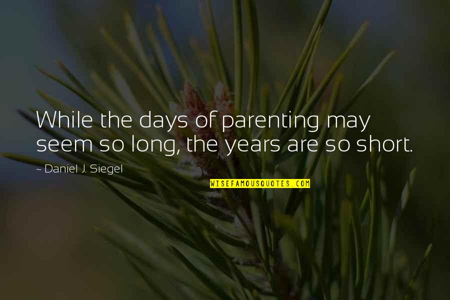 I May Be Short But Quotes By Daniel J. Siegel: While the days of parenting may seem so