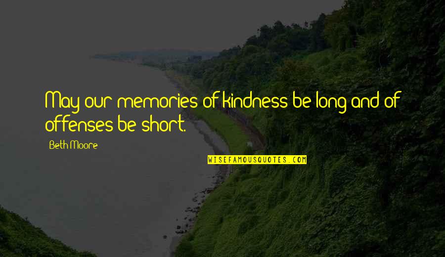I May Be Short Quotes By Beth Moore: May our memories of kindness be long and