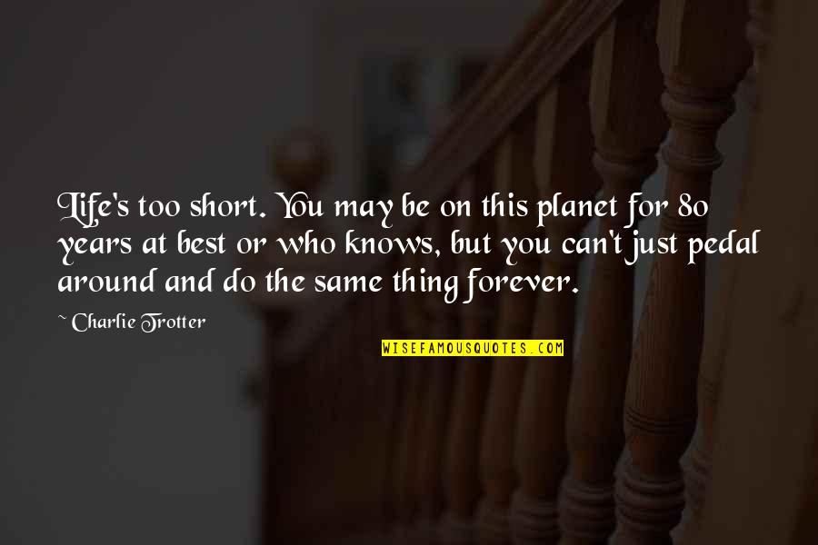 I May Be Short Quotes By Charlie Trotter: Life's too short. You may be on this