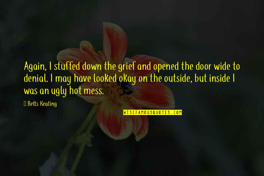 I May Be Ugly Quotes By Betts Keating: Again, I stuffed down the grief and opened