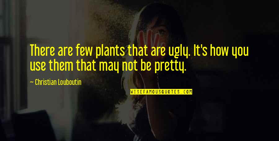 I May Be Ugly Quotes By Christian Louboutin: There are few plants that are ugly. It's