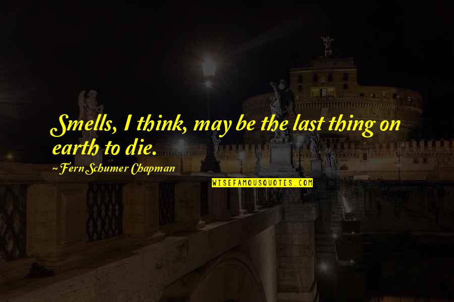 I May Die Soon Quotes By Fern Schumer Chapman: Smells, I think, may be the last thing