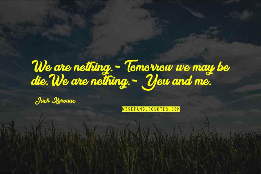 I May Die Soon Quotes By Jack Kerouac: We are nothing.- Tomorrow we may be die.We
