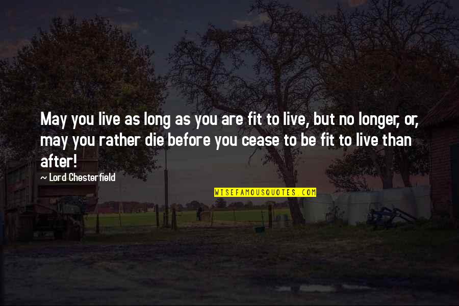 I May Die Soon Quotes By Lord Chesterfield: May you live as long as you are