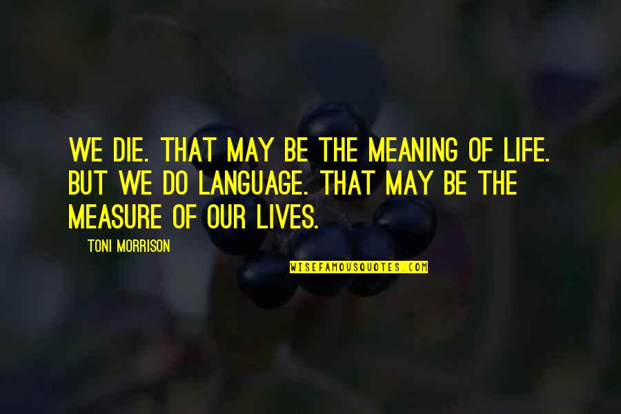 I May Die Soon Quotes By Toni Morrison: We die. That may be the meaning of