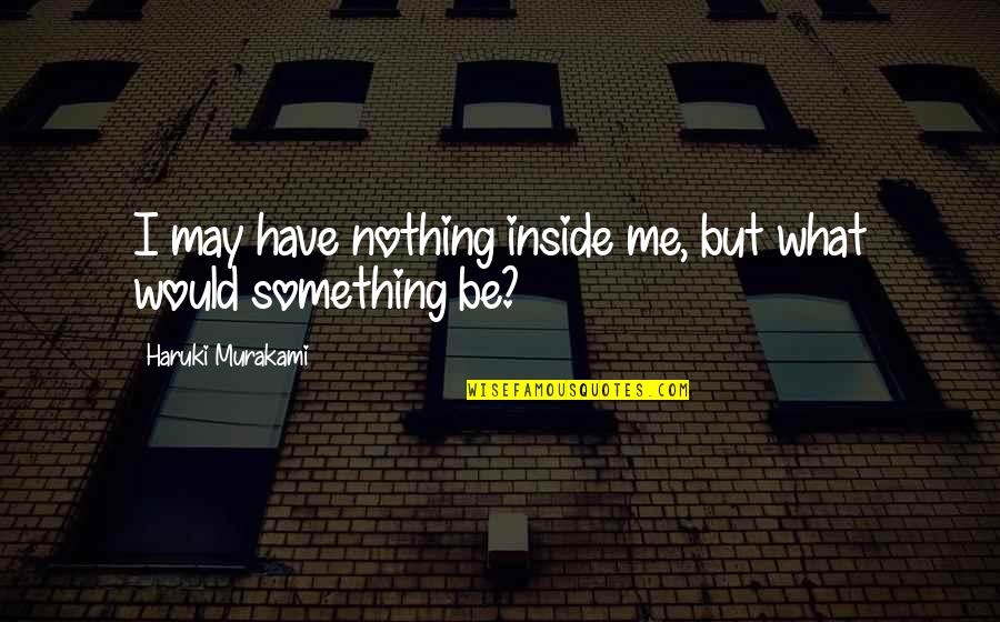 I May Have Nothing Quotes By Haruki Murakami: I may have nothing inside me, but what