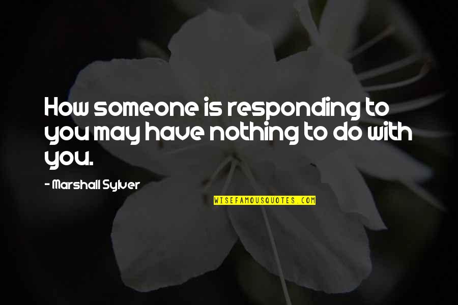 I May Have Nothing Quotes By Marshall Sylver: How someone is responding to you may have