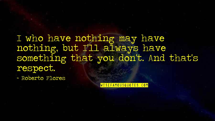 I May Have Nothing Quotes By Roberto Flores: I who have nothing may have nothing, but