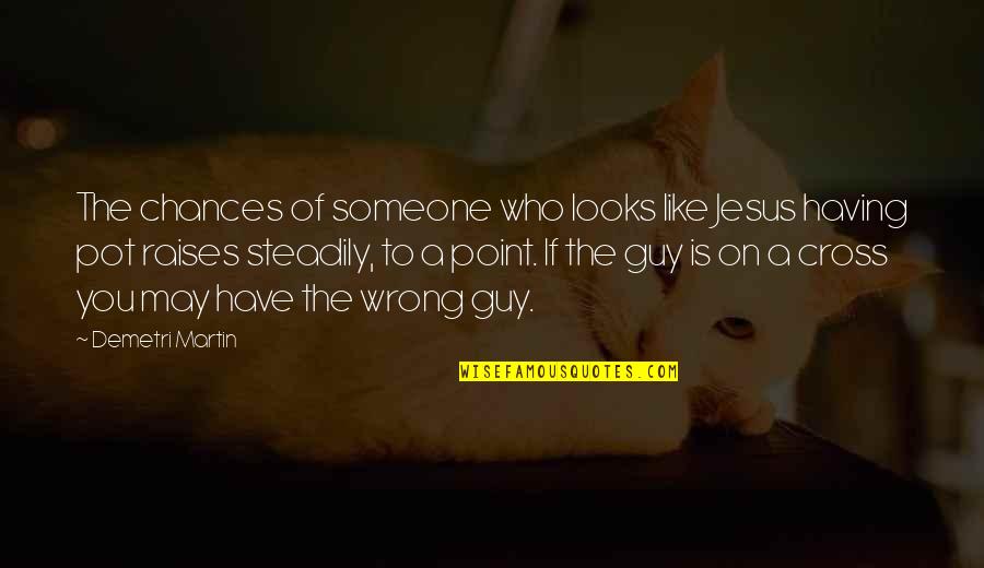 I May Just Like The Quotes By Demetri Martin: The chances of someone who looks like Jesus