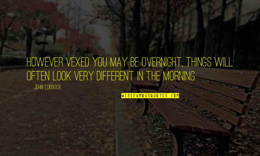 I May Look Different Quotes By John Lubbock: However vexed you may be overnight, things will