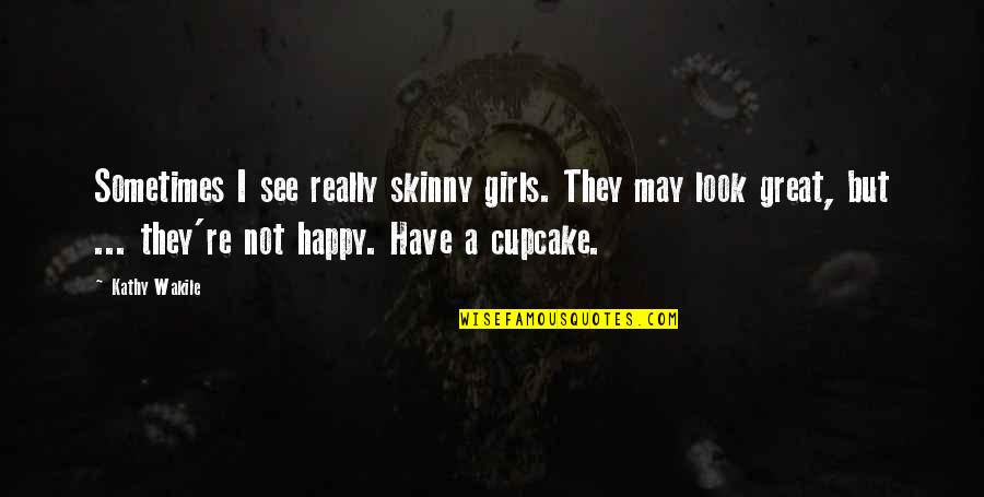 I May Look Happy Quotes By Kathy Wakile: Sometimes I see really skinny girls. They may