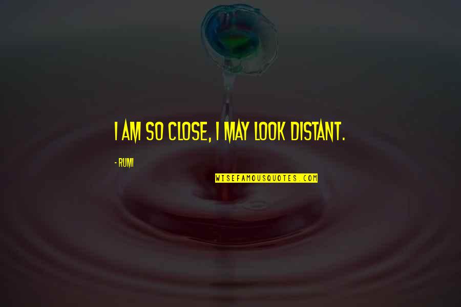 I May Look Quotes By Rumi: I am so close, I may look distant.