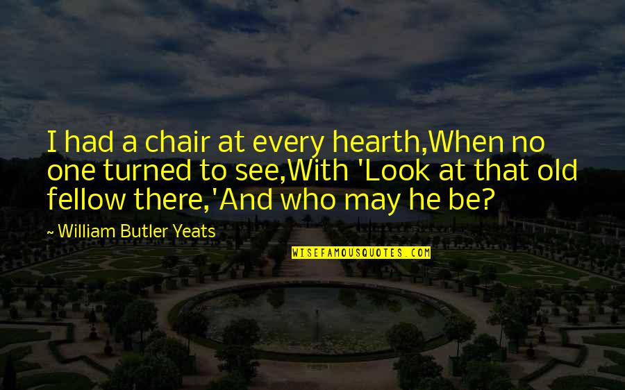 I May Look Quotes By William Butler Yeats: I had a chair at every hearth,When no