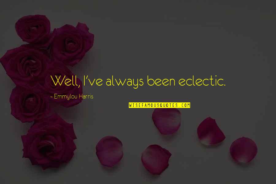 I May Not Be A Perfect Wife Quotes By Emmylou Harris: Well, I've always been eclectic. I May Not Be A Perfect Wife Quotes By Emmylou Harris: Well, I've always been eclectic.