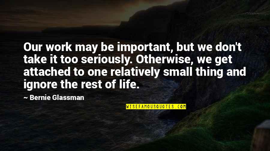 I May Not Be Important To You Quotes By Bernie Glassman: Our work may be important, but we don't