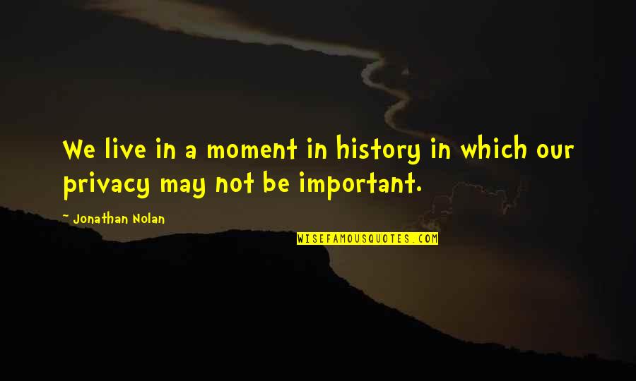 I May Not Be Important To You Quotes By Jonathan Nolan: We live in a moment in history in
