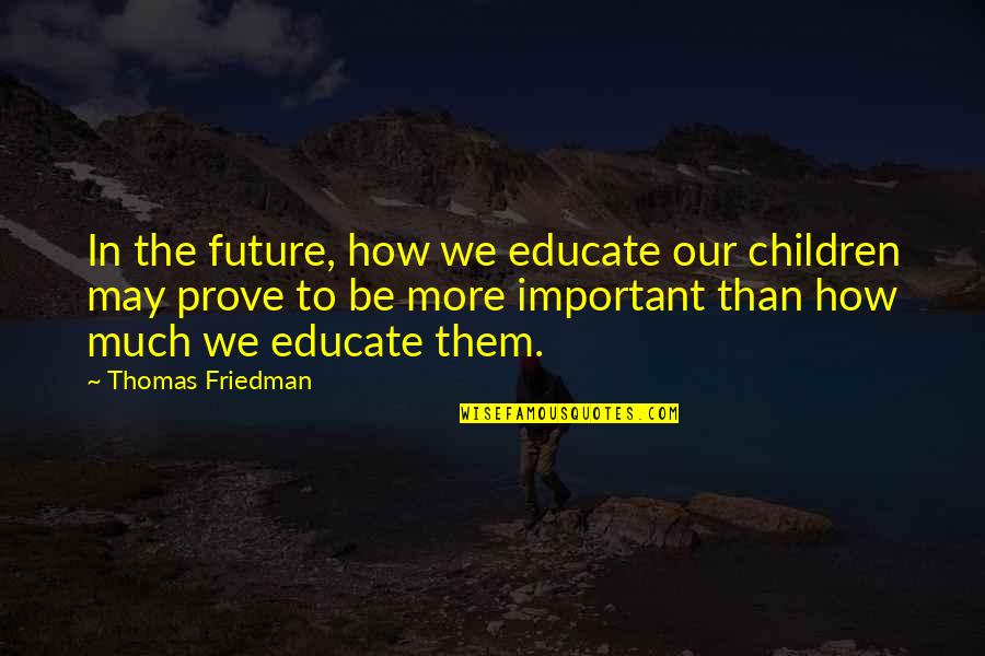 I May Not Be Important To You Quotes By Thomas Friedman: In the future, how we educate our children