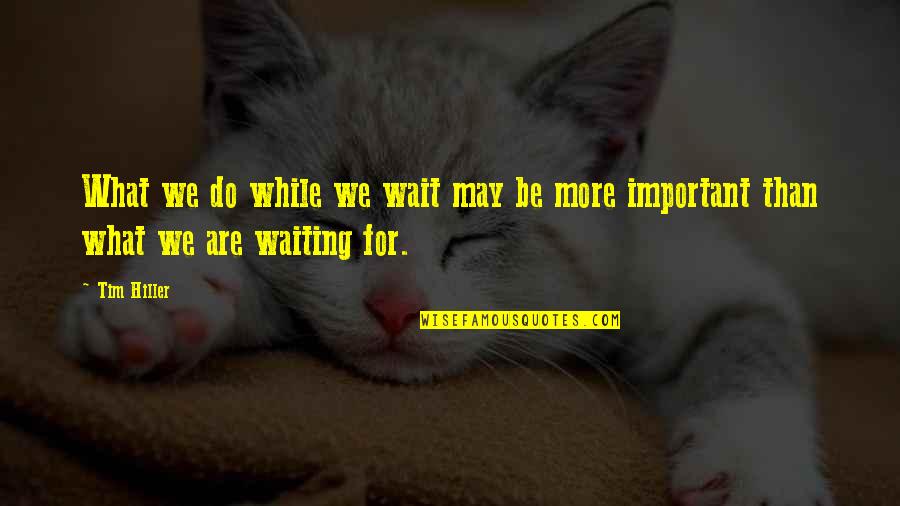 I May Not Be Important To You Quotes By Tim Hiller: What we do while we wait may be