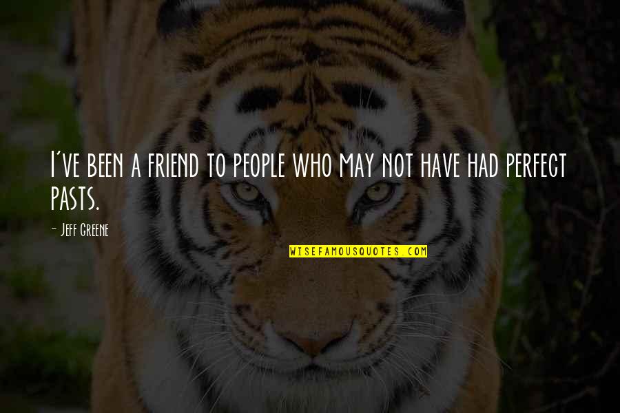 I May Not Be Perfect Friend Quotes By Jeff Greene: I've been a friend to people who may