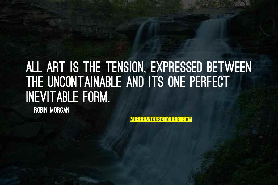 I May Not Be Perfect Friend Quotes By Robin Morgan: All art is the tension, expressed between the