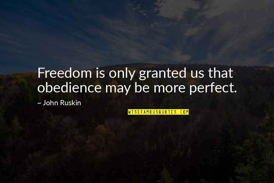 I May Not Be Perfect Quotes By John Ruskin: Freedom is only granted us that obedience may