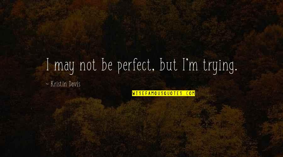I May Not Be Perfect Quotes By Kristin Davis: I may not be perfect, but I'm trying.