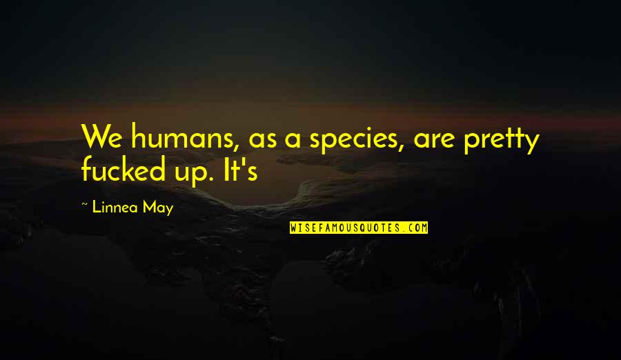 I May Not Be Pretty But Quotes By Linnea May: We humans, as a species, are pretty fucked